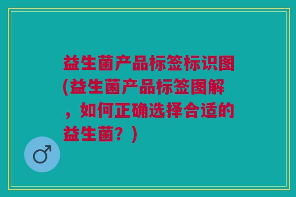 益生菌产品标签标识图(益生菌产品标签图解，如何正确选择合适的益生菌？)
