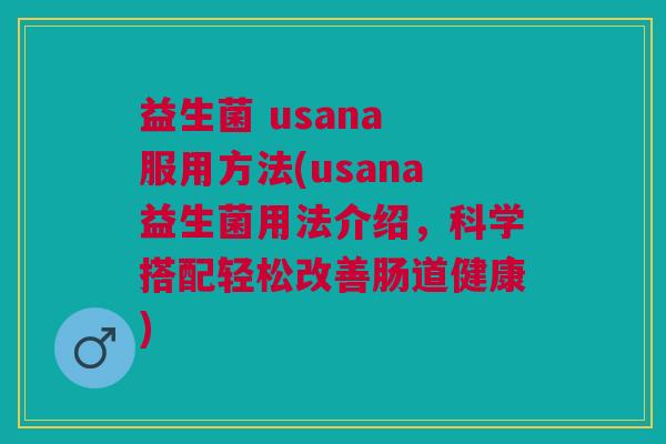 益生菌 usana 服用方法(usana益生菌用法介绍,科学搭配轻松改善肠道健康)