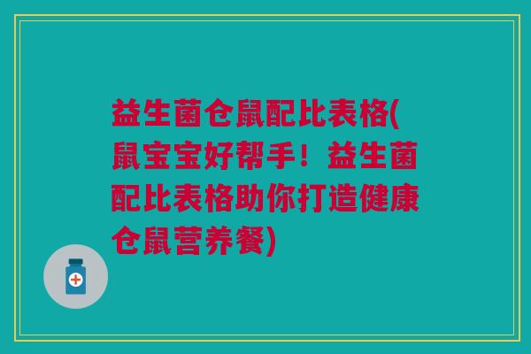 益生菌仓鼠配比表格(鼠宝宝好帮手!益生菌配比表格助你打造健康仓鼠营养餐) 益生菌仓鼠配比表格(鼠宝宝好帮手!益生菌配比表格助你打造健康仓鼠营养餐)
