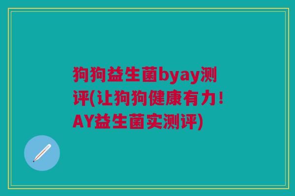 狗狗益生菌byay测评(让狗狗健康有力!AY益生菌实测评) 狗狗益生菌byay测评(让狗狗健康有力!AY益生菌实测评)