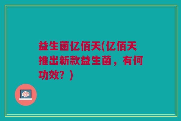 益生菌亿佰天(亿佰天推出新款益生菌,有何功效?)