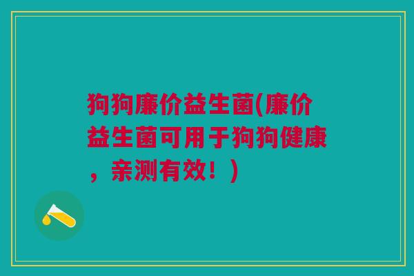狗狗廉价益生菌(廉价益生菌可用于狗狗健康,亲测有效!) 狗狗廉价益生菌(廉价益生菌可用于狗狗健康,亲测有效!)