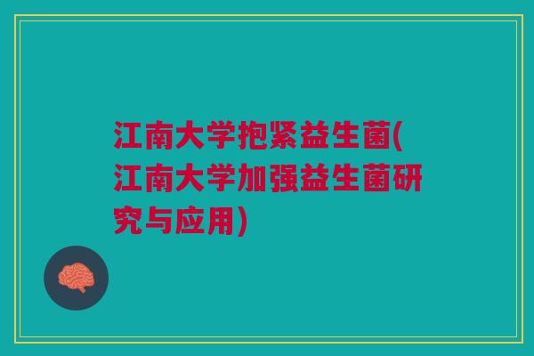 江南大学抱紧益生菌(江南大学加强益生菌研究与应用) 江南大学抱紧益生菌(江南大学加强益生菌研究与应用)