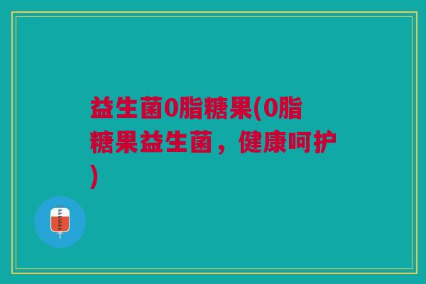 益生菌0脂糖果(0脂糖果益生菌,健康呵护) 益生菌0脂糖果(0脂糖果益生菌,健康呵护)