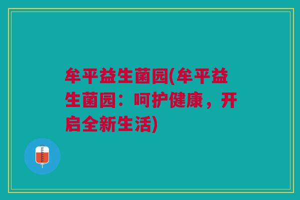 牟平益生菌园(牟平益生菌园:呵护健康,开启全新生活)