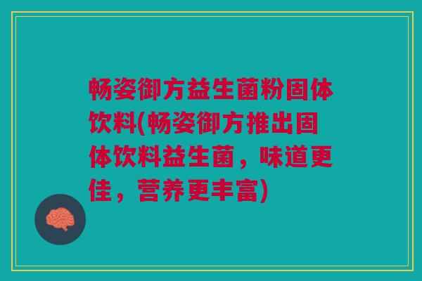 畅姿御方益生菌粉固体饮料(畅姿御方推出固体饮料益生菌,味道更佳,营养更丰富)