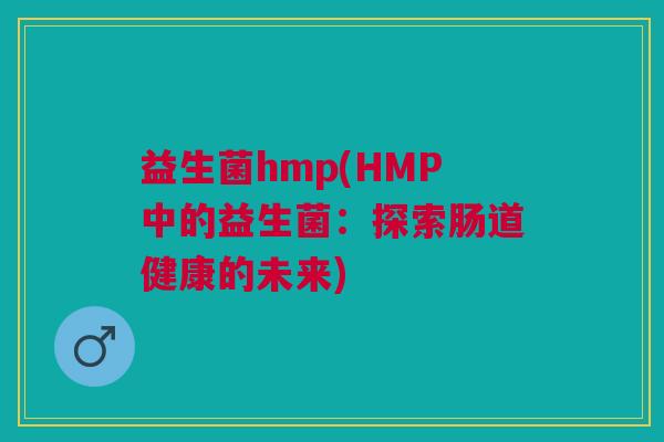 益生菌hmp(HMP中的益生菌：探索肠道健康的未来)