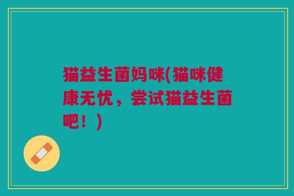 猫益生菌妈咪(猫咪健康无忧,尝试猫益生菌吧!)