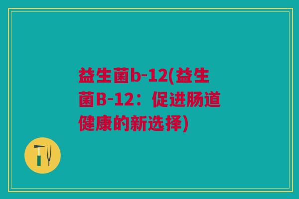 益生菌b-12(益生菌B-12:促进肠道健康的新选择)