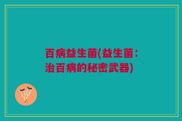 百病益生菌(益生菌：治百病的秘密武器)