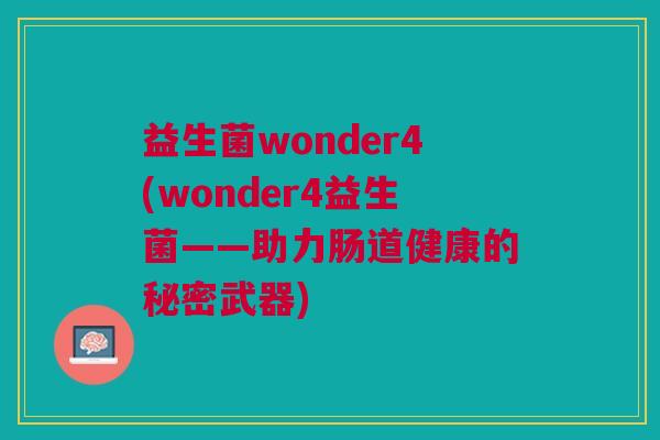 益生菌wonder4(wonder4益生菌——助力肠道健康的秘密武器)