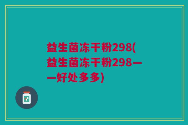 益生菌冻干粉298(益生菌冻干粉298——好处多多)