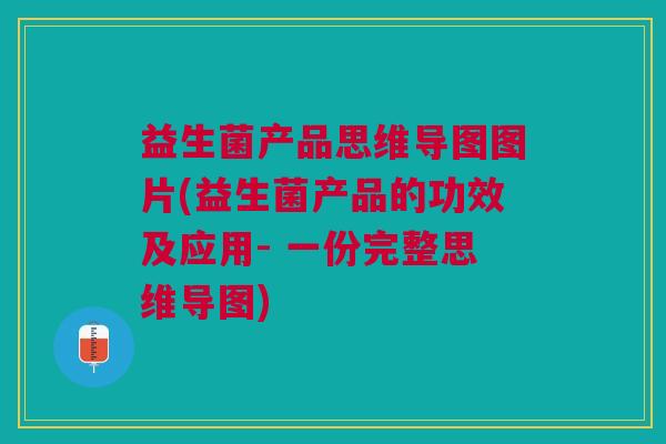 益生菌产品思维导图图片(益生菌产品的功效及应用- 一份完整思维导图)