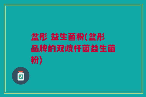 盆彤 益生菌粉(盆彤品牌的双歧杆菌益生菌粉) 盆彤 益生菌粉(盆彤品牌的双歧杆菌益生菌粉)