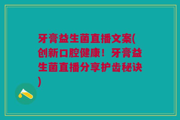 牙膏益生菌直播文案(创新口腔健康!牙膏益生菌直播分享护齿秘诀) 牙膏益生菌直播文案(创新口腔健康!牙膏益生菌直播分享护齿秘诀)