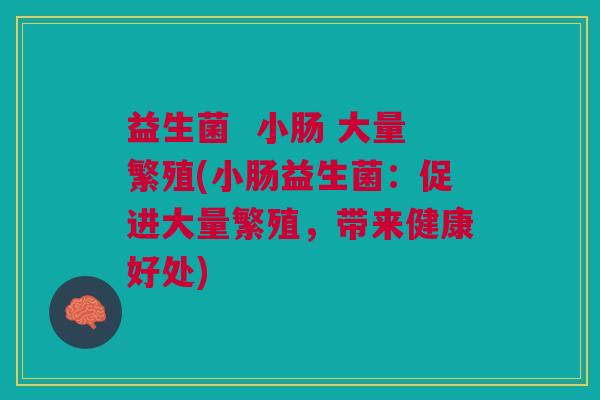 益生菌 小肠 大量繁殖(小肠益生菌:促进大量繁殖,带来健康好处) 益生菌 小肠 大量繁殖(小肠益生菌:促进大量繁殖,带来健康好处)