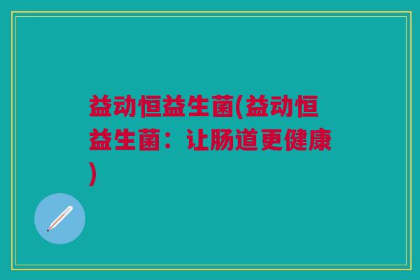 益动恒益生菌(益动恒益生菌:让肠道更健康)