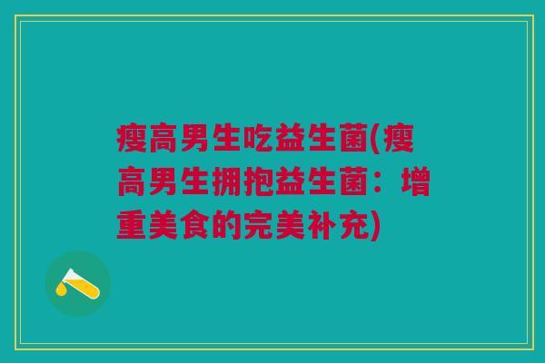 瘦高男生吃益生菌(瘦高男生拥抱益生菌:增重美食的完美补充)