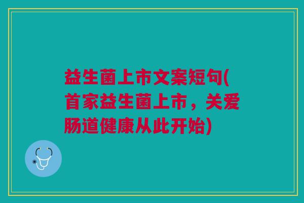 益生菌上市文案短句(首家益生菌上市,关爱肠道健康从此开始) 益生菌上市文案短句(首家益生菌上市,关爱肠道健康从此开始)