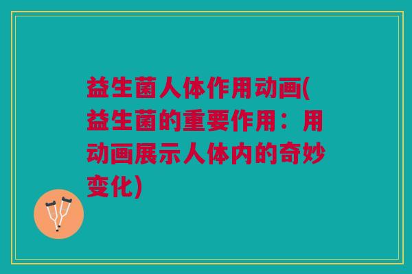 益生菌人体作用动画(益生菌的重要作用:用动画展示人体内的奇妙变化) 益生菌人体作用动画(益生菌的重要作用:用动画展示人体内的奇妙变化)