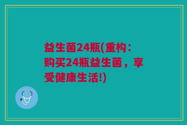 益生菌24瓶(重构:购买24瓶益生菌,享受健康生活!)