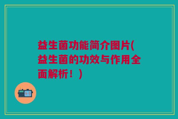 益生菌功能简介图片(益生菌的功效与作用全面解析!)