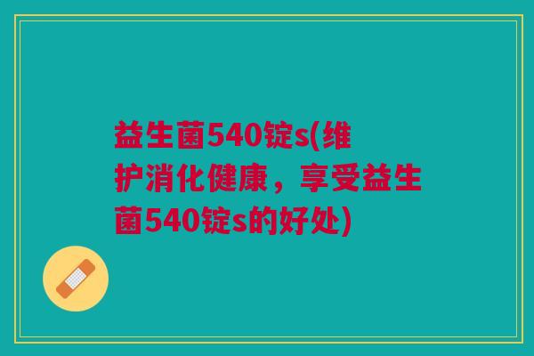 益生菌540锭s(维护消化健康,享受益生菌540锭s的好处)
