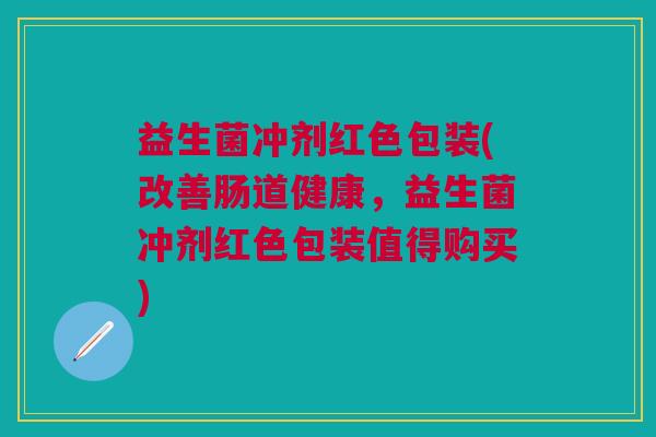 益生菌冲剂红色包装(改善肠道健康，益生菌冲剂红色包装值得购买)