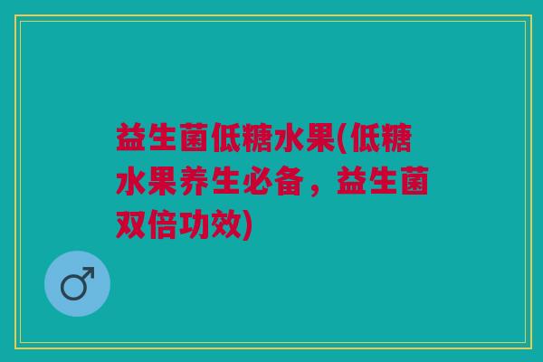 益生菌低糖水果(低糖水果养生必备,益生菌双倍功效)