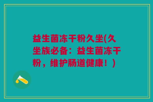 益生菌冻干粉久坐(久坐族必备:益生菌冻干粉,维护肠道健康!)