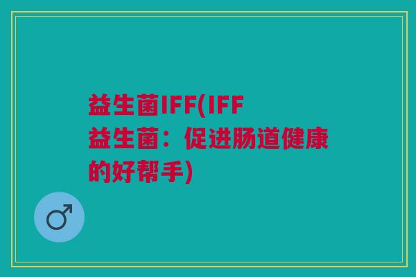 益生菌IFF(IFF益生菌:促进肠道健康的好帮手)