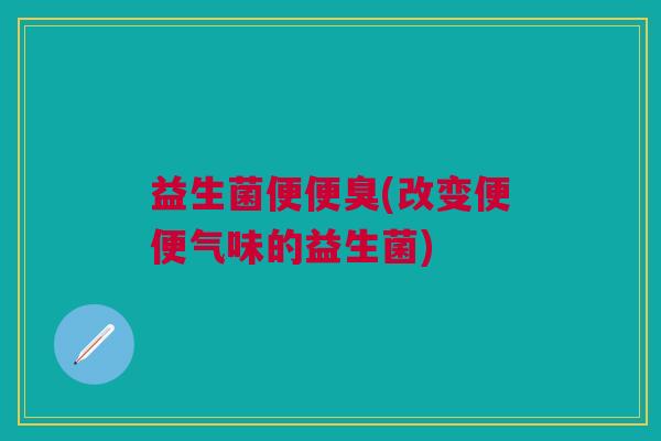 益生菌便便臭(改变便便气味的益生菌)