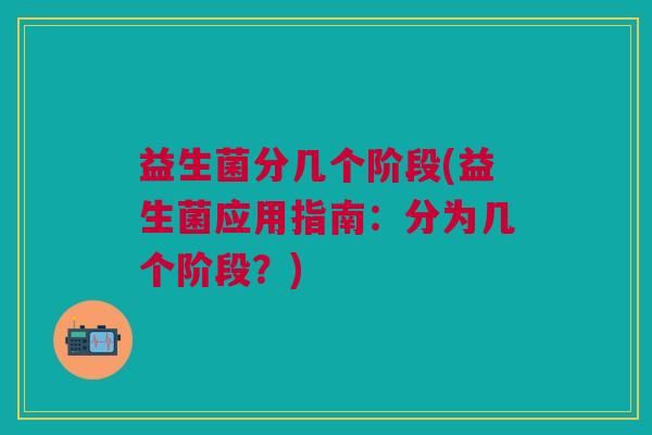 益生菌分几个阶段(益生菌应用指南:分为几个阶段?)