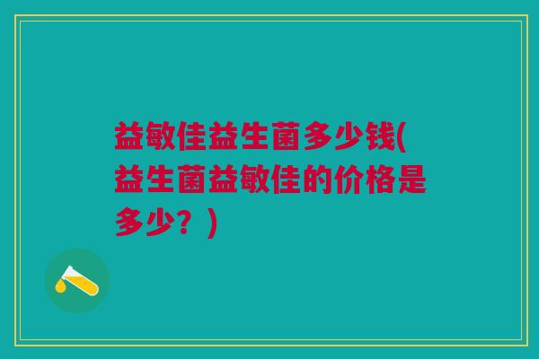 益敏佳益生菌多少钱(益生菌益敏佳的价格是多少？)