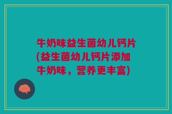 牛奶味益生菌幼儿钙片(益生菌幼儿钙片添加牛奶味,营养更丰富)