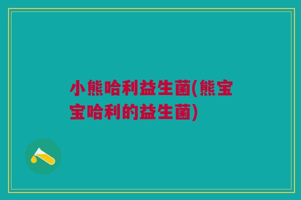 小熊哈利益生菌(熊宝宝哈利的益生菌)