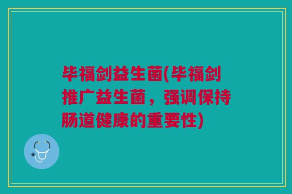 毕福剑益生菌(毕福剑推广益生菌,强调保持肠道健康的重要性)