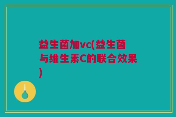 益生菌加vc(益生菌与维生素C的联合效果)