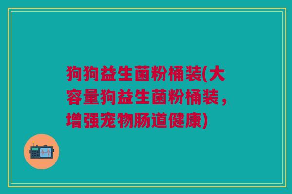 狗狗益生菌粉桶装(大容量狗益生菌粉桶装，增强宠物肠道健康)