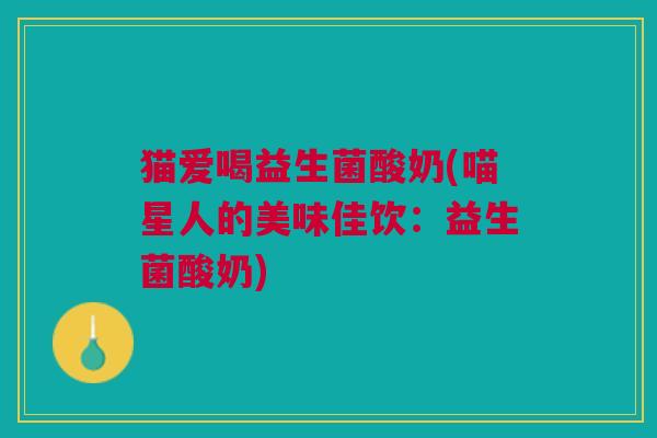 猫爱喝益生菌酸奶(喵星人的美味佳饮：益生菌酸奶)