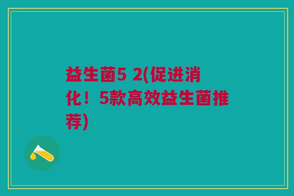 益生菌5 2(促进消化!5款高效益生菌推荐)