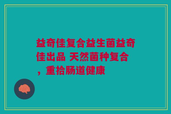 益奇佳复合益生菌益奇佳出品 天然菌种复合,重拾肠道健康