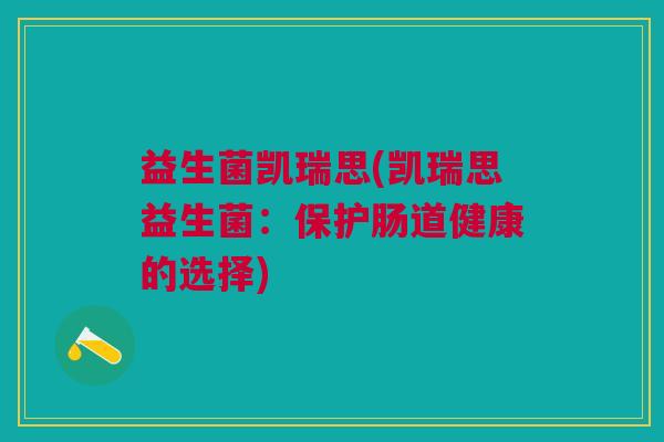 益生菌凯瑞思(凯瑞思益生菌:保护肠道健康的选择)