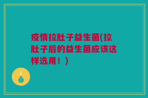 疫情拉肚子益生菌(拉肚子后的益生菌应该这样选用!)