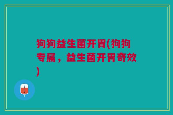 狗狗益生菌开胃(狗狗专属，益生菌开胃奇效)