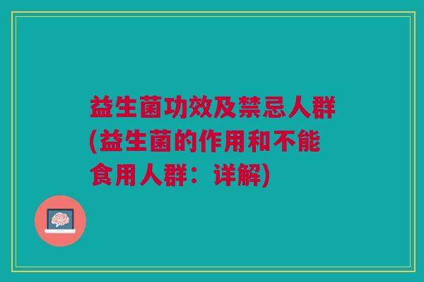 益生菌功效及禁忌人群(益生菌的作用和不能食用人群:详解) 益生菌功效及禁忌人群(益生菌的作用和不能食用人群:详解)
