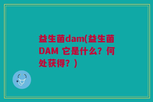 益生菌dam(益生菌DAM 它是什么?何处获得?)