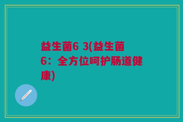 益生菌6 3(益生菌6：全方位呵护肠道健康)