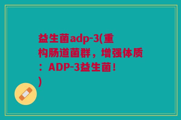 益生菌adp-3(重构肠道菌群,增强体质:ADP-3益生菌!)