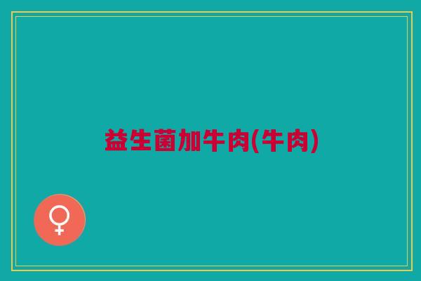 益生菌加牛肉(牛肉)